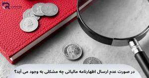 در صورت عدم ارسال اظهارنامه مالیاتی چه مشکلی به وجود می آید؟